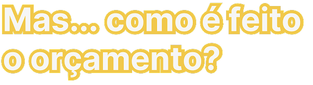 Mas.. Como é feito o orçamento?